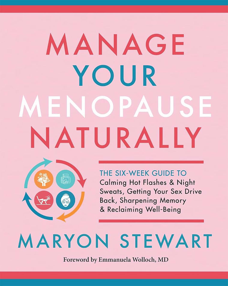 Manage Your Menopause Naturally: The Six-Week Guide to Calming Hot Flashes & Night Sweats, Getting Your Sex Drive Back, Sharpening Memory & Reclaiming Well-Being
