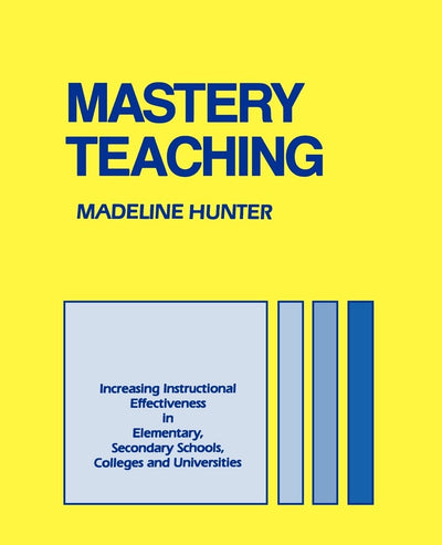 Mastery Teaching: Increasing Instructional Effectiveness in Elementary and Secondary Schools, Colleges, and Universities (Madeline Hunter Collection Series)