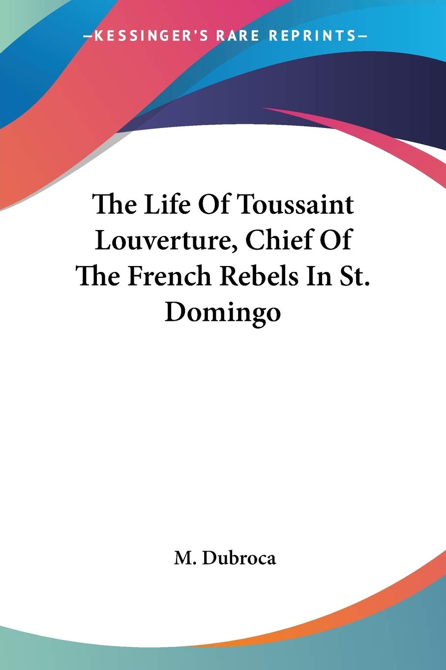 The Life Of Toussaint Louverture, Chief Of The French Rebels In St. Domingo