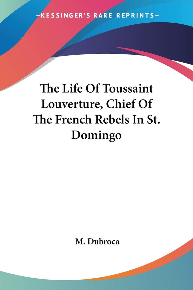 The Life Of Toussaint Louverture, Chief Of The French Rebels In St. Domingo