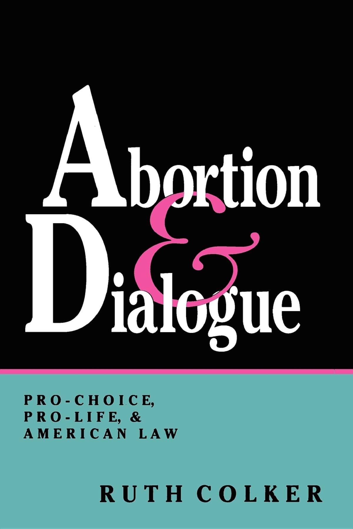 Abortion and Dialogue: Pro-Choice, Pro-Life, and American Law