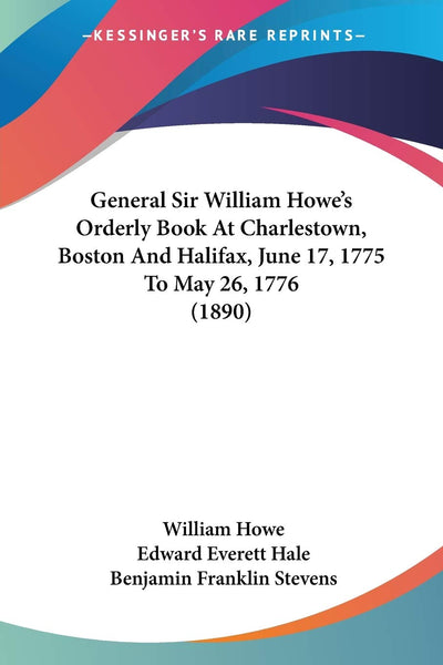 General Sir William Howe's Orderly Book At Charlestown, Boston And Halifax, June 17, 1775 To May 26, 1776 (1890)