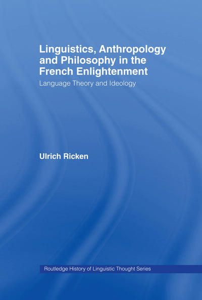 Linguistics, Anthropology and Philosophy in the French Enlightenment: A contribution to the history of the relationship between language theory and ideology (History of Linguistic Thought)