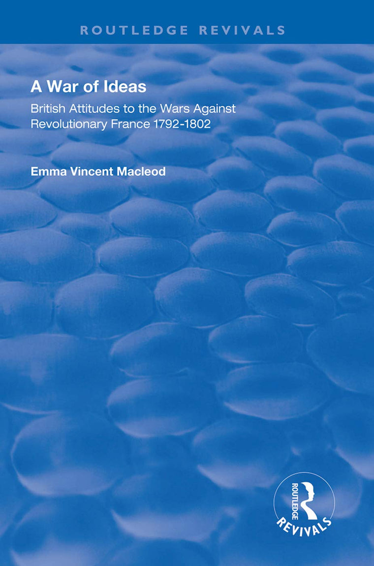 A War of Ideas: British Attitudes to the Wars Against Revolutionary France, 1792-1802 (Routledge Revivals)