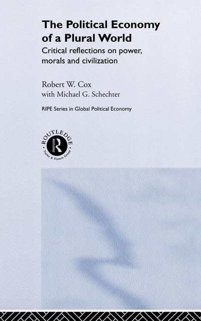 The Political Economy of a Plural World: Critical reflections on Power, Morals and Civilisation (RIPE Series in Global Political Economy)
