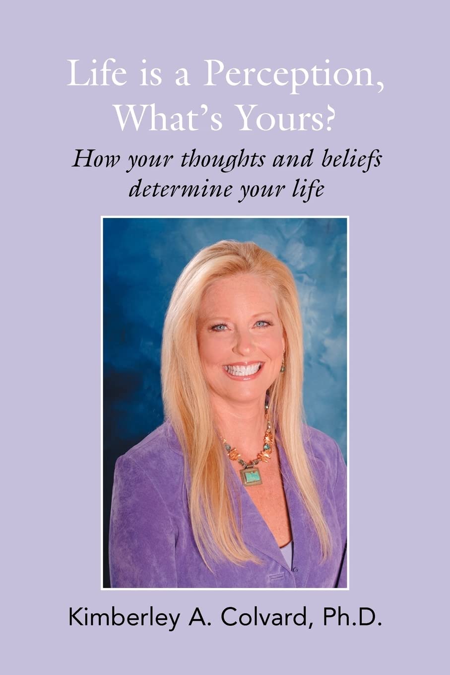 Life is a Perception, Whats Yours?: How Your Thoughts and Beliefs Determine Your Life