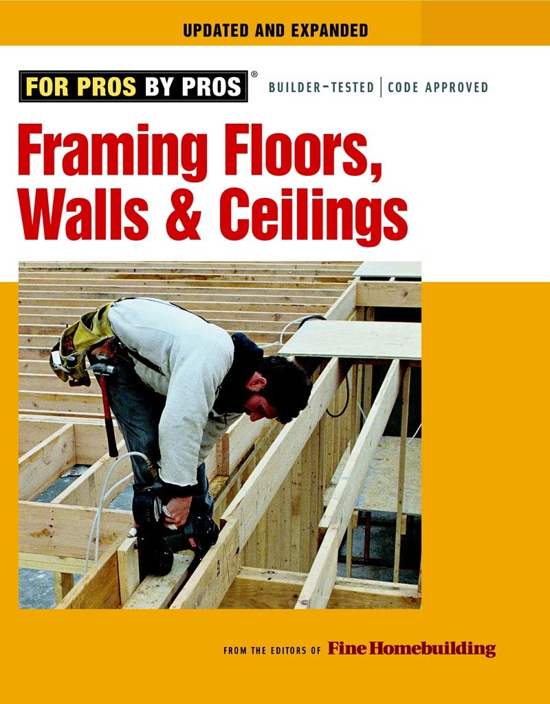 Framing Floors, Walls, and Ceilings: Updated and Expanded (For Pros By Pros)