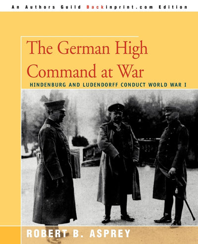 The German High Command at War: Hindenburg and Ludendorff Conduct World War I