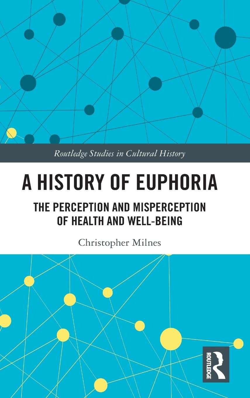 A History of Euphoria: The Perception and Misperception of Health and Well-Being (Routledge Studies in Cultural History)