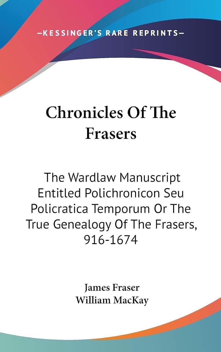 Chronicles Of The Frasers: The Wardlaw Manuscript Entitled Polichronicon Seu Policratica Temporum Or The True Genealogy Of The Frasers, 916-1674