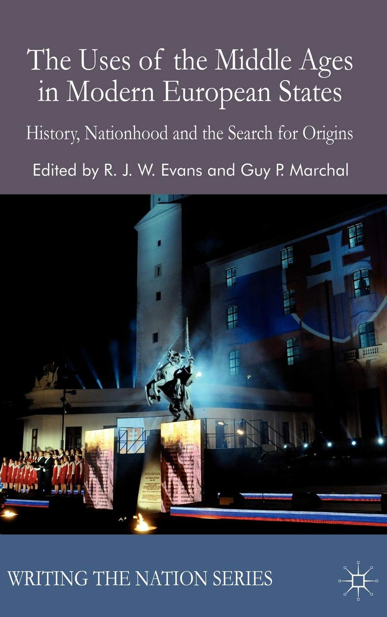 The Uses of the Middle Ages in Modern European States: History, Nationhood and the Search for Origins (Writing the Nation)