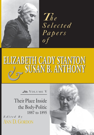 The Selected Papers of Elizabeth Cady Stanton and Susan B. Anthony: Their Place Inside the Body-Politic, 1887 to 1895 (Volume 5) (Selected Papers of Elizabeth Cady Staton and Susan B. Anthony)