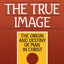 The True Image: The Origin and Destiny of Man in Christ