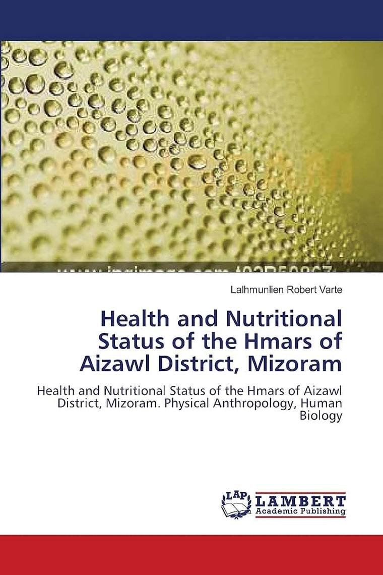 Health and Nutritional Status of the Hmars of Aizawl District, Mizoram: Health and Nutritional Status of the Hmars of Aizawl District, Mizoram. Physical Anthropology, Human Biology