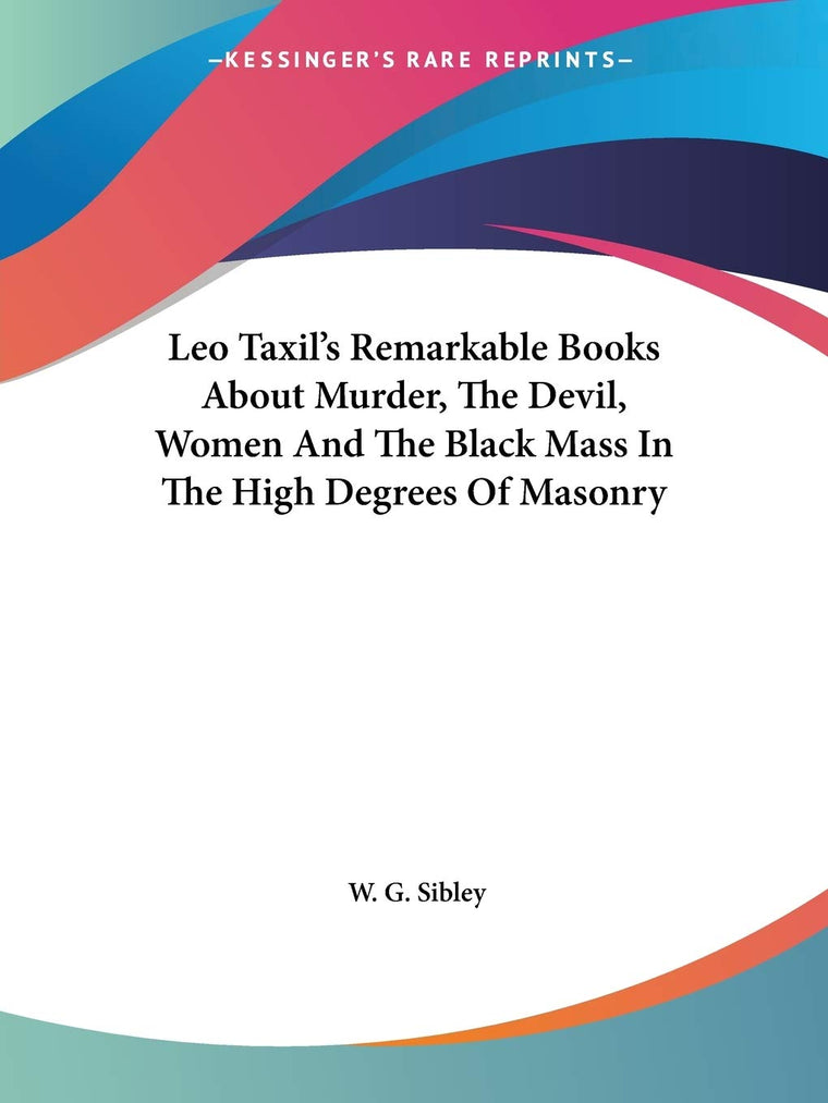 Leo Taxil's Remarkable Books About Murder, The Devil, Women And The Black Mass In The High Degrees Of Masonry