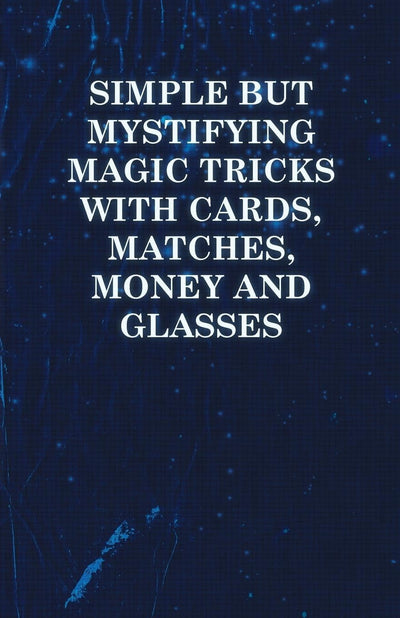 Simple But Mystifying Magic Tricks with Cards, Matches, Money and Glasses