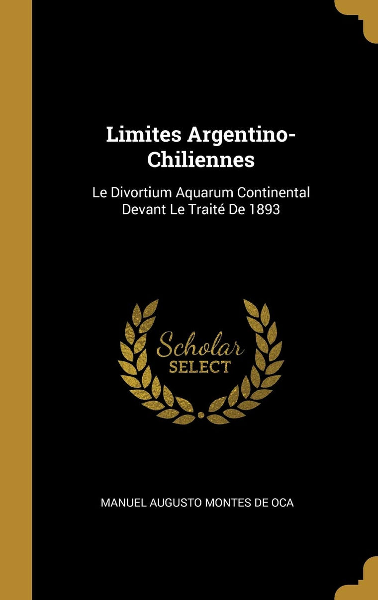 Limites Argentino-Chiliennes: Le Divortium Aquarum Continental Devant Le Traité De 1893 (French Edition)