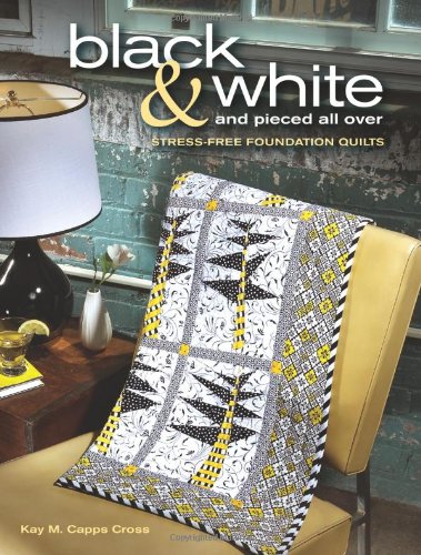 Black & White and Pieced all Over: Stress-free Foundation Quilts