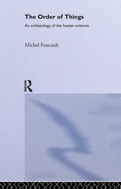 The Order of Things: An archaeology of the human sciences (Routledge Classics)