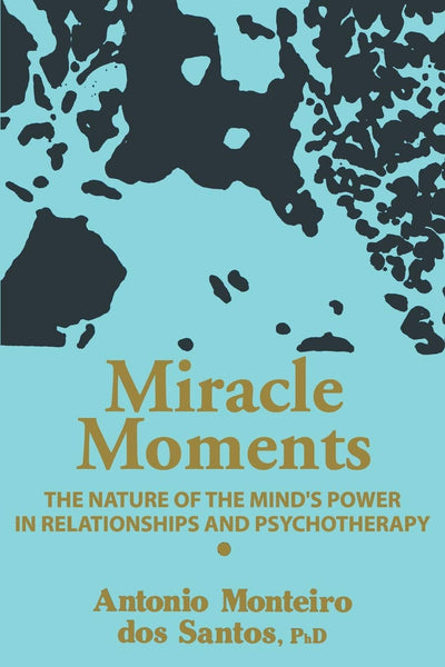 Miracle Moments: THE NATURE OF THE MIND'S POWER IN RELATIONSHIPS AND PSYCHOTHERAPY