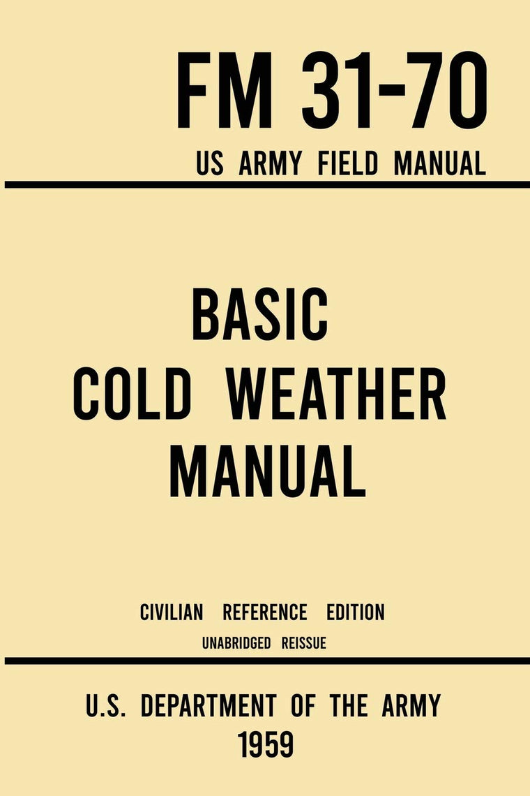 Basic Cold Weather Manual - FM 31-70 US Army Field Manual (1959 Civilian Reference Edition): Unabridged Handbook on Classic Ice and Snow Camping and ... Winter Outdoors (Military Outdoors Skills)