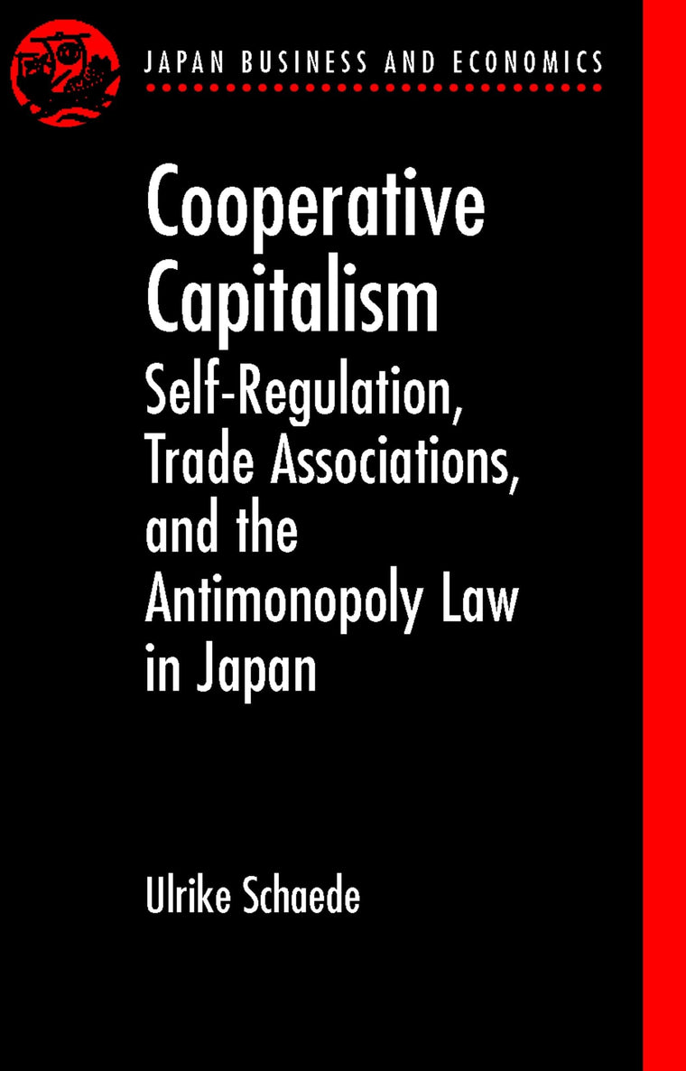Cooperative Capitalism: Self-Regulation, Trade Associations, and the Antimonopoly Law in Japan (Japan Business and Economics Series)