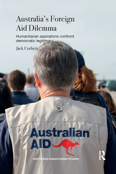 Australia's Foreign Aid Dilemma: Humanitarian aspirations confront democratic legitimacy (Routledge Humanitarian Studies)