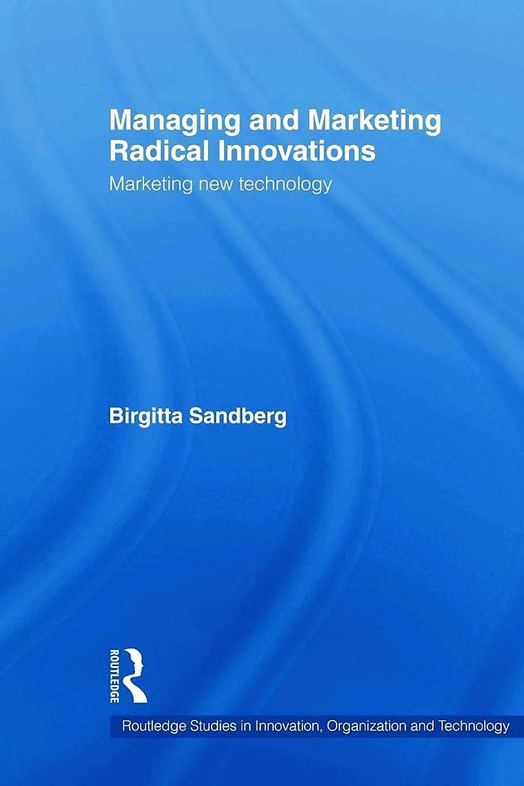 Managing and Marketing Radical Innovations (Routledge Studies in Innovation, Organizations and Technology)