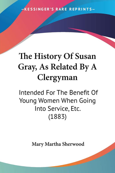 The History Of Susan Gray, As Related By A Clergyman: Intended For The Benefit Of Young Women When Going Into Service, Etc. (1883)