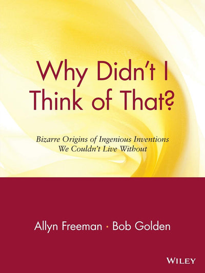 Why Didn't I Think of That? Bizarre Origins of Ingenious Inventions We Couldn't Live Without