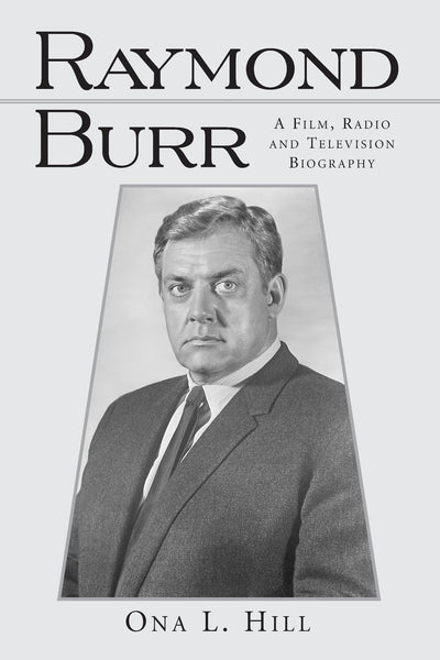 Raymond Burr: A Film, Radio and Television Biography (McFarland Classics S)