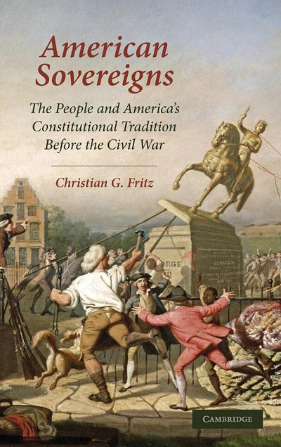 American Sovereigns: The People and America's Constitutional Tradition Before the Civil War (Cambridge Studies on the American Constitution)