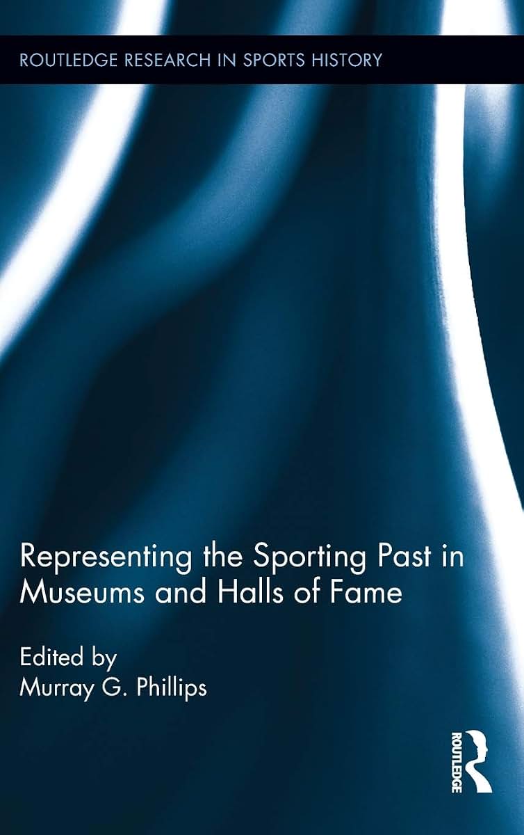 Representing the Sporting Past in Museums and Halls of Fame (Routledge Research in Sports History)