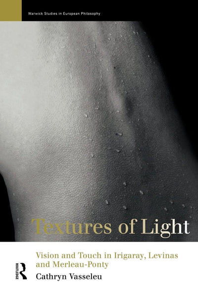 Textures of Light: Vision and Touch in Irigaray, Levinas and Merleau Ponty (Warwick Studies in European Philosophy)