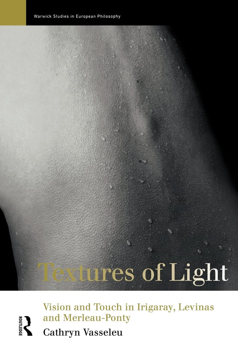 Textures of Light: Vision and Touch in Irigaray, Levinas and Merleau Ponty (Warwick Studies in European Philosophy)