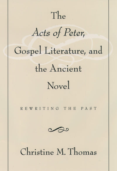 The Acts of Peter, Gospel Literature, and the Ancient Novel: Rewriting the Past