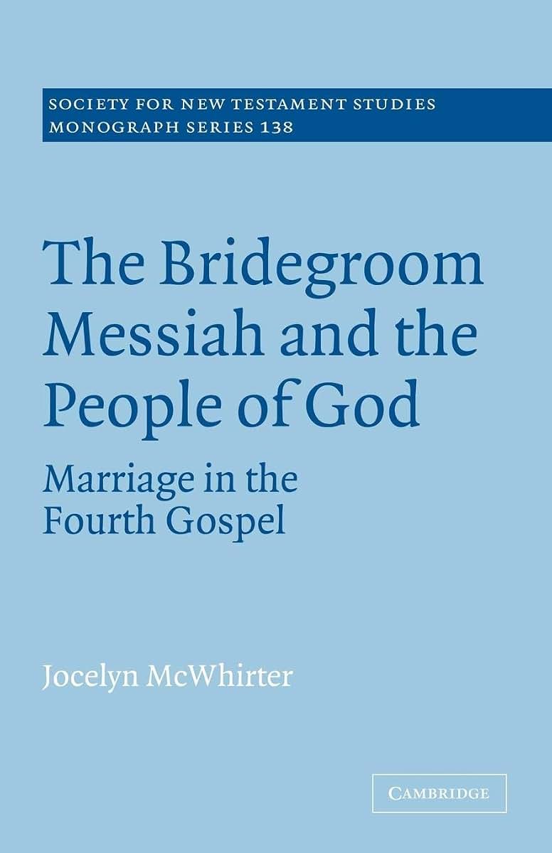 The Bridegroom Messiah and the People of God: Marriage in the Fourth Gospel (Society for New Testament Studies Monograph Series, Series Number 138)