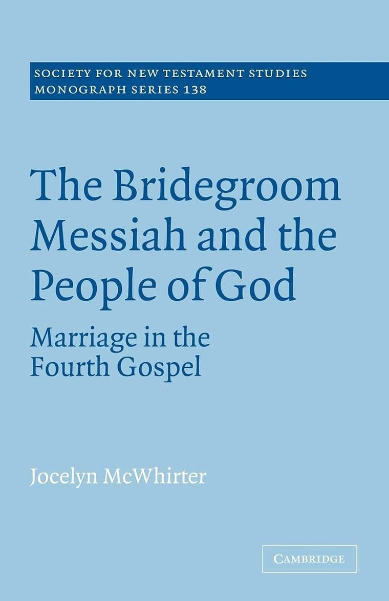 The Bridegroom Messiah and the People of God: Marriage in the Fourth Gospel (Society for New Testament Studies Monograph Series, Series Number 138)