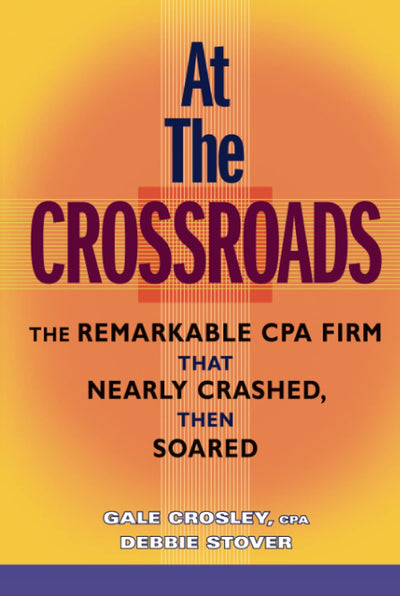 At the Crossroads: The Remarkable CPA Firm that Nearly Crashed, then Soared