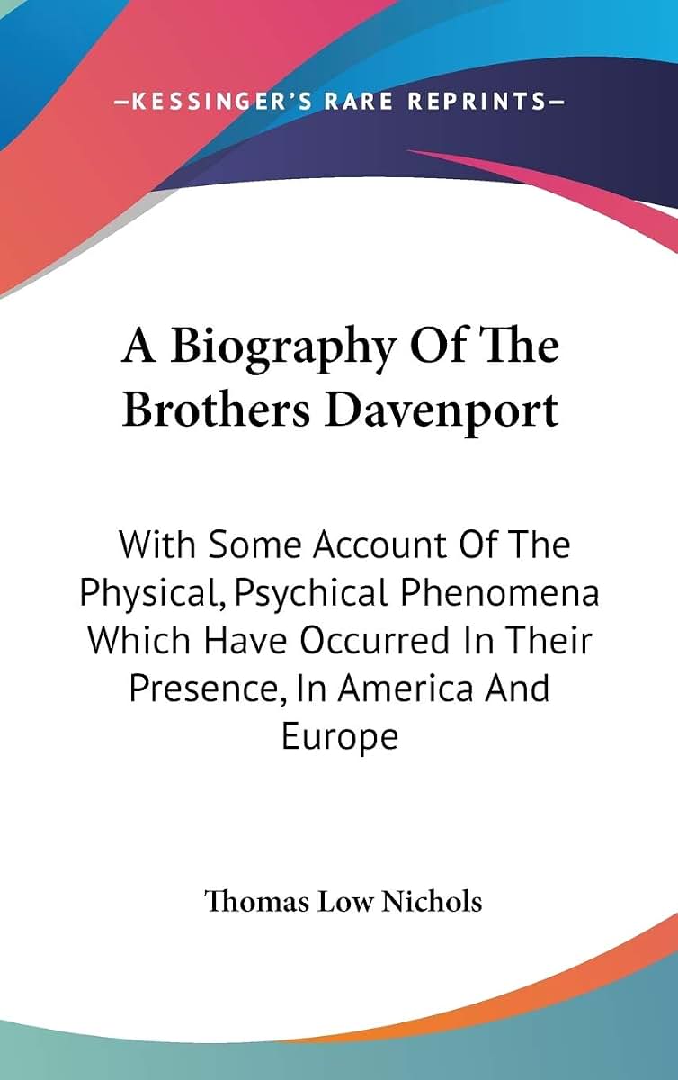 A Biography Of The Brothers Davenport: With Some Account Of The Physical, Psychical Phenomena Which Have Occurred In Their Presence, In America And Europe
