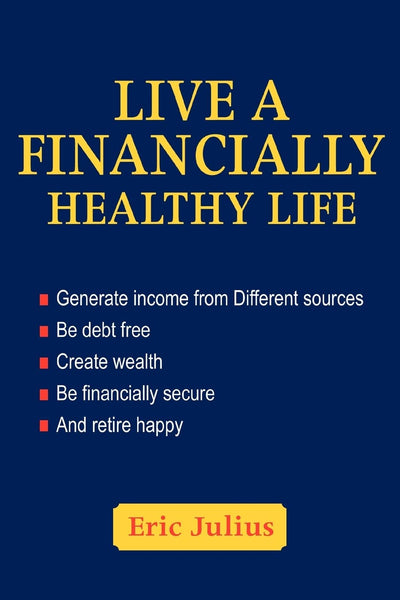 Live a financially healthy life: Generate income from Different sources Be debt free Create wealth Be financially secure And retire happy