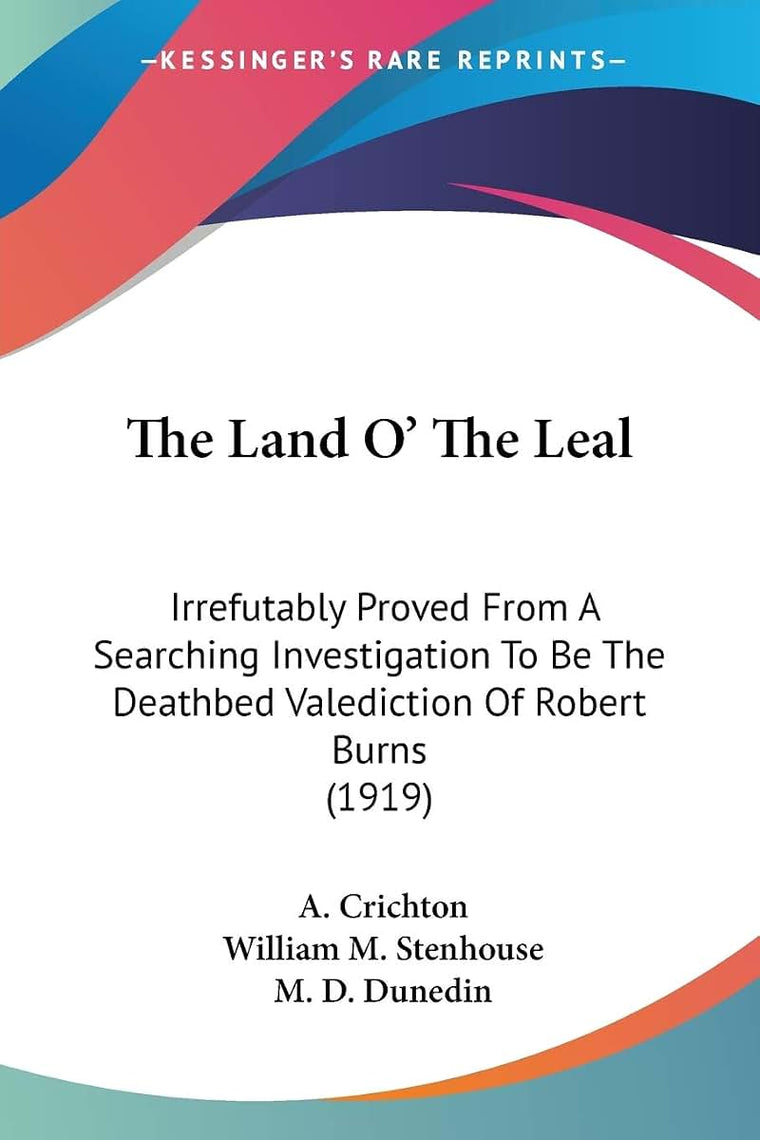 The Land O' The Leal: Irrefutably Proved From A Searching Investigation To Be The Deathbed Valediction Of Robert Burns (1919)