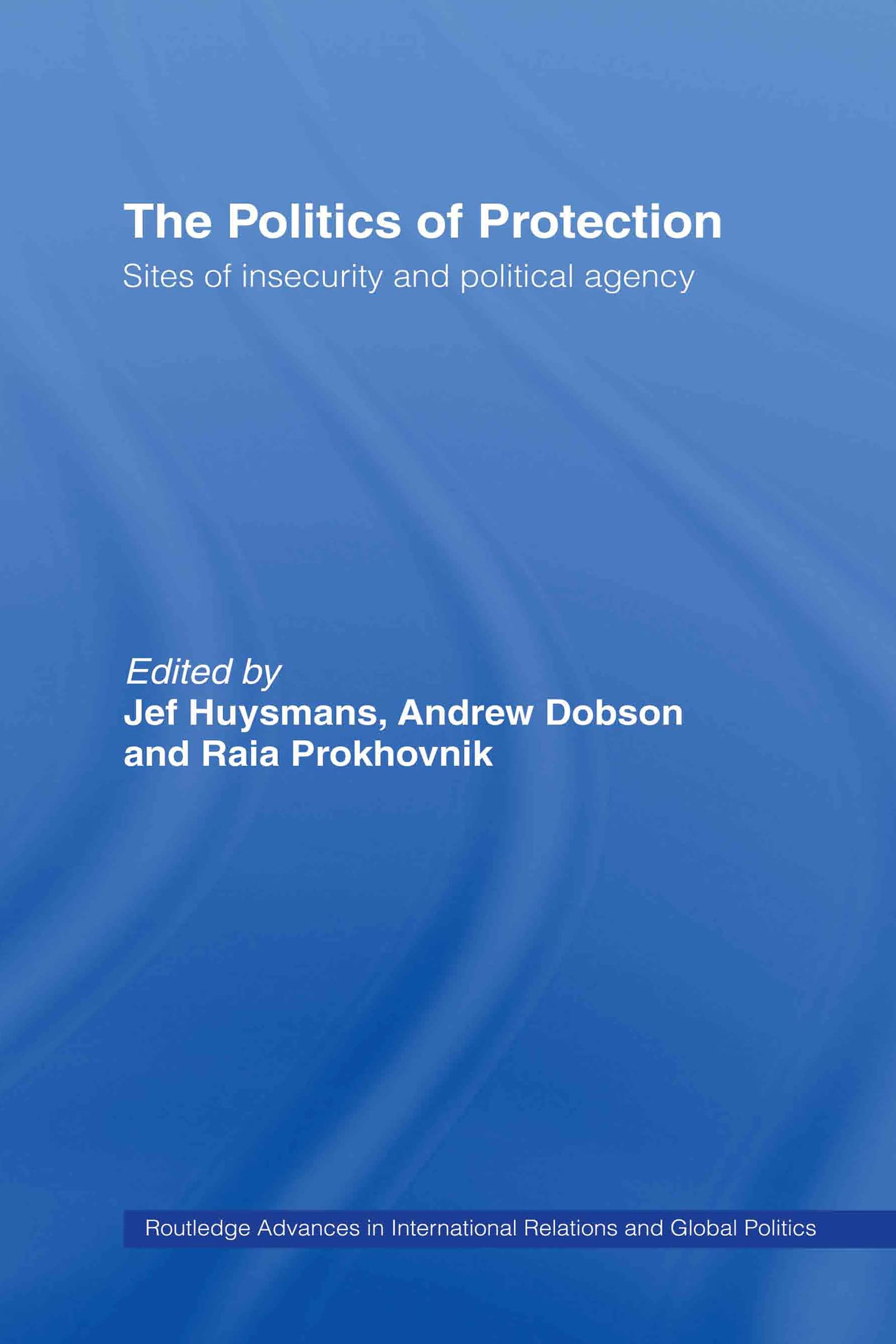The Politics of Protection: Sites of Insecurity and Political Agency (Routledge Advances in International Relations and Global Politics)