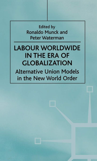 Labour Worldwide in the Era of Globalization: Alternative Union Models in the New World Order (International Political Economy Series)