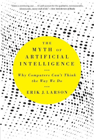 The Myth of Artificial Intelligence: Why Computers Cant Think the Way We Do