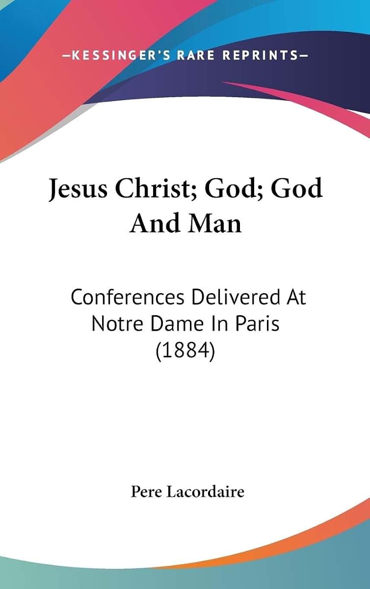 Jesus Christ; God; God And Man: Conferences Delivered At Notre Dame In Paris (1884)