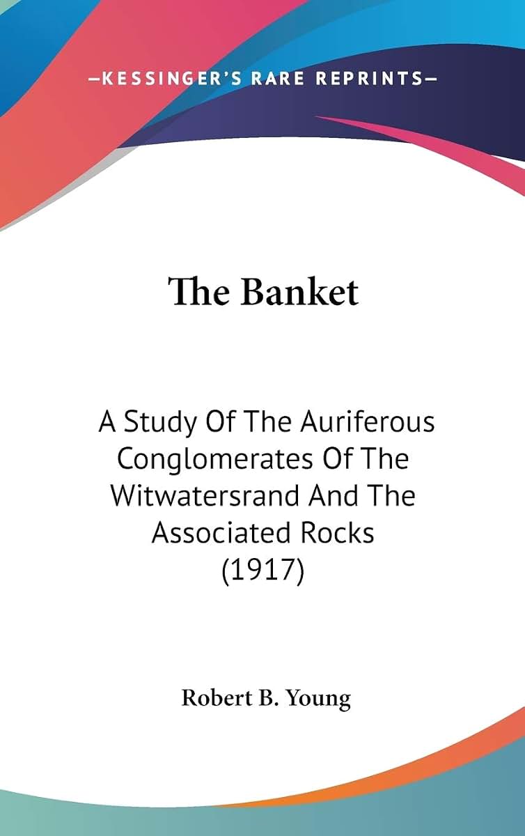 The Banket: A Study Of The Auriferous Conglomerates Of The Witwatersrand And The Associated Rocks (1917)