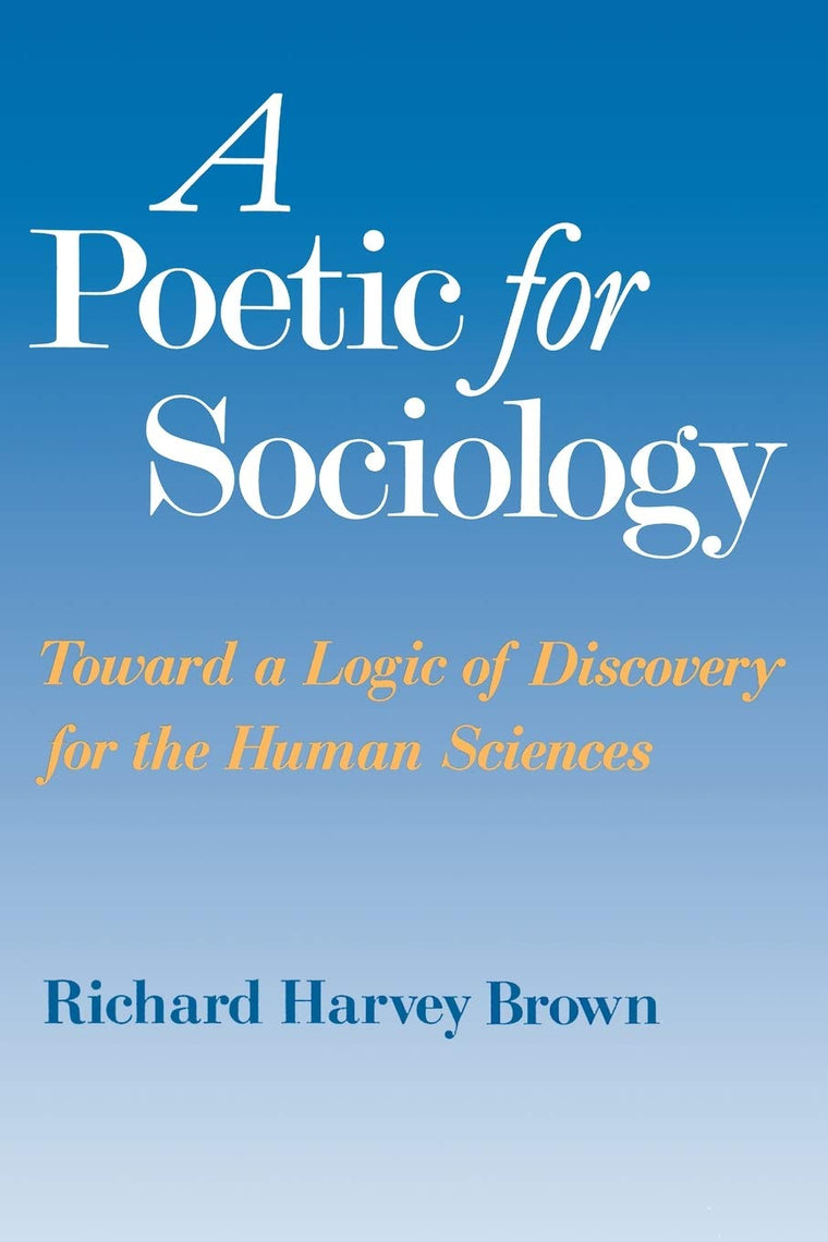 A Poetic for Sociology: Toward a Logic of Discovery for the Human Sciences
