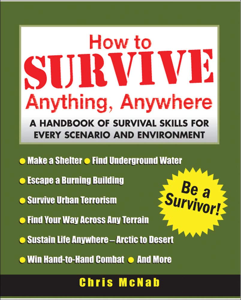 How to Survive Anything, Anywhere: A Handbook of Survival Skills for Every Scenario and Environment
