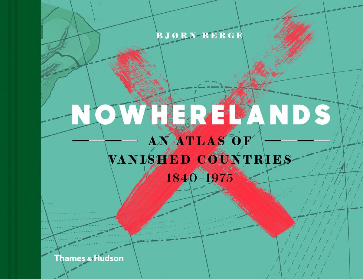 Nowherelands: An Atlas of Vanished Countries 1840-1975